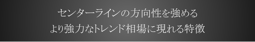 センターラインの方向性を強める　より強力なトレンド相場に現れる特徴